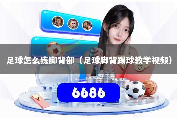 足球怎么练脚背部（足球脚背踢球教学视频）