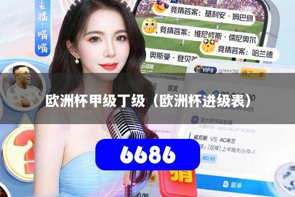 欧洲杯甲级丁级(欧洲杯进级表)