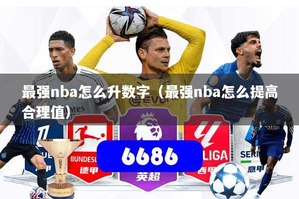 最强nba怎么升数字（最强nba怎么提高合理值）