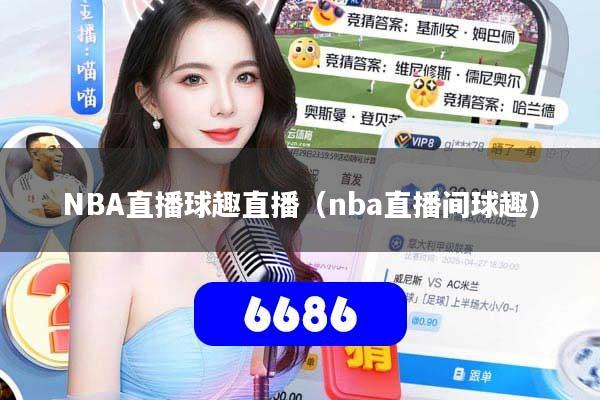 NBA直播球趣直播（nba直播间球趣）