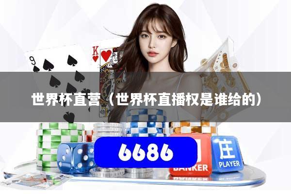 世界杯直营（世界杯直播权是谁给的）