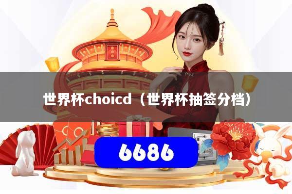 详细阅读:世界杯choicd(世界杯抽签分档) 世界杯choicd(世界杯抽签分档)